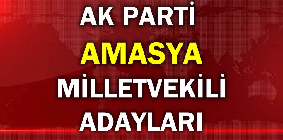 AK PARTİ AMASYA MİLLETVEKİLİ ADAY LİSTESİ